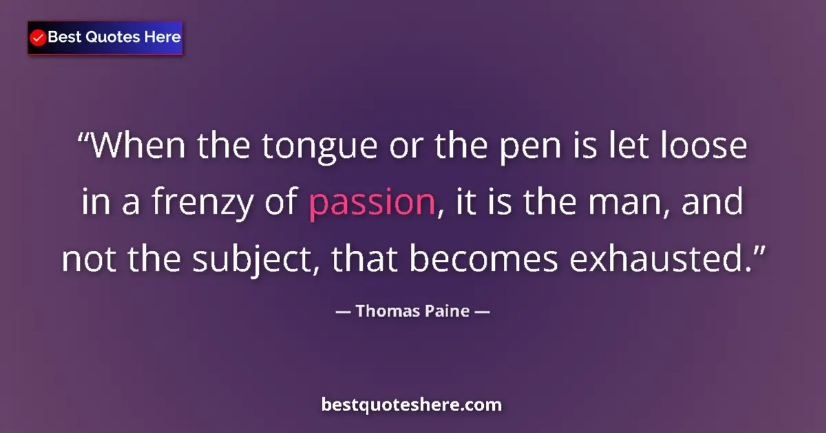Quote by Thomas Paine: When the tongue or the pen is let loose in a frenzy of passion, it is the man, and not the subject, ...