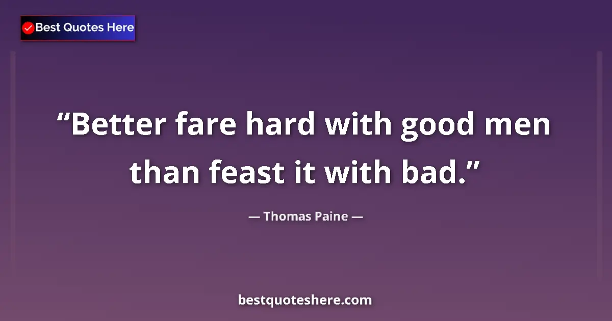 Quote by Thomas Paine: Better fare hard with good men than feast it with bad....