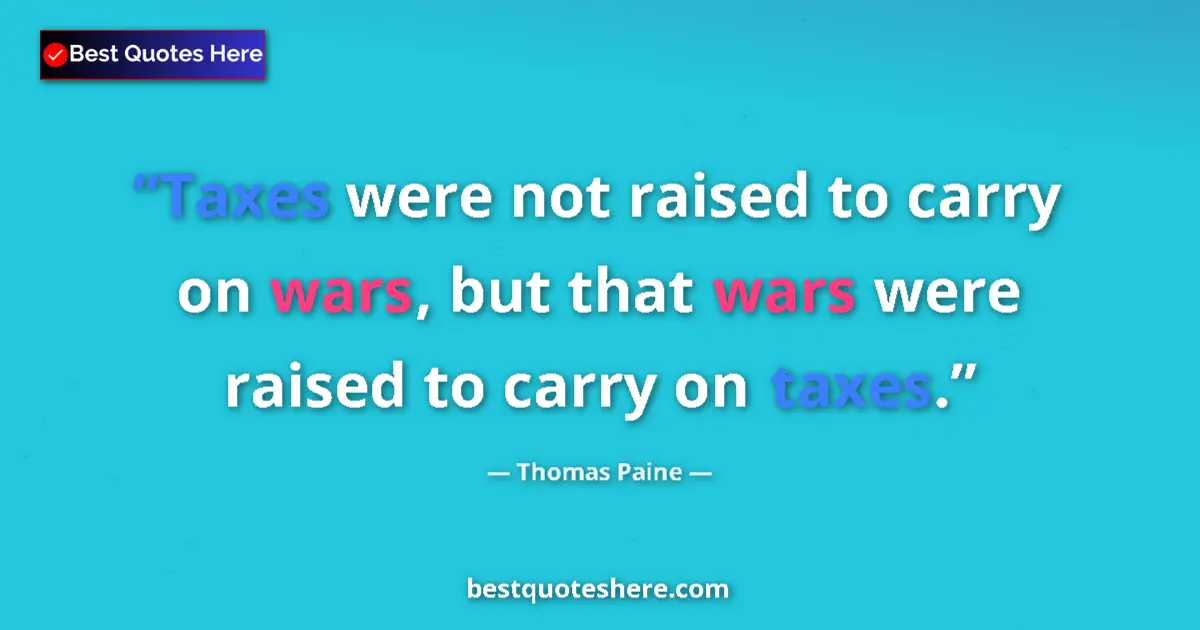 Quote by Thomas Paine: Taxes were not raised to carry on wars, but that wars were raised to carry on taxes....