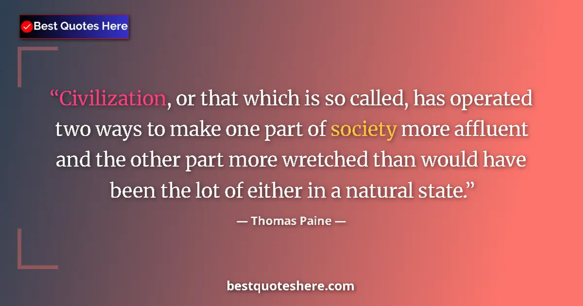Quote by Thomas Paine: Civilization, or that which is so called, has operated two ways to make one part of society more aff...