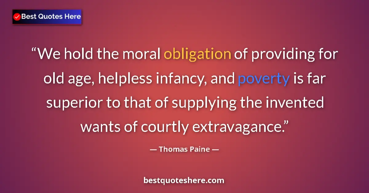 Quote by Thomas Paine: We hold the moral obligation of providing for old age, helpless infancy, and poverty is far superior...