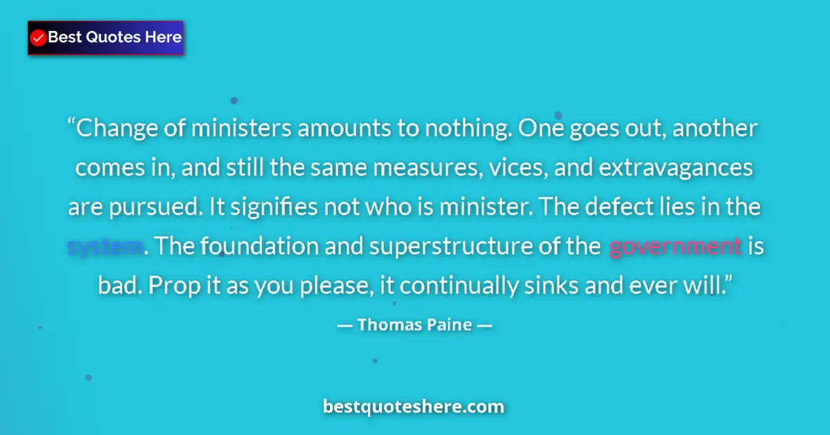 Quote by Thomas Paine: Change of ministers amounts to nothing. One goes out, another comes in, and still the same measures,...