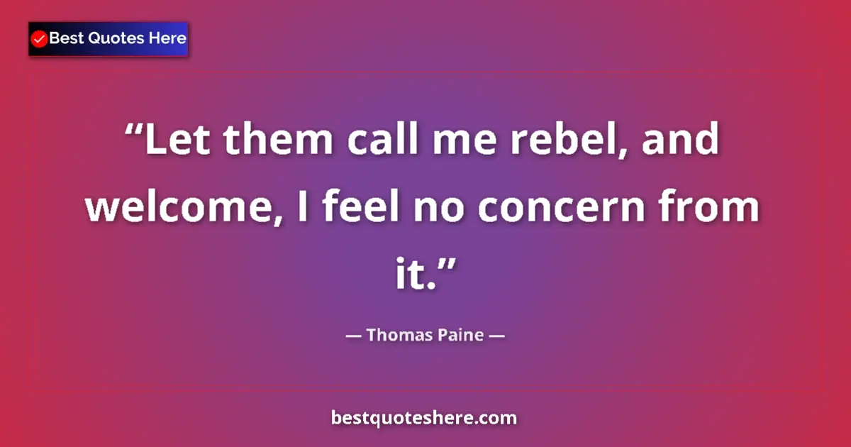 Quote by Thomas Paine: Let them call me rebel, and welcome, I feel no concern from it....