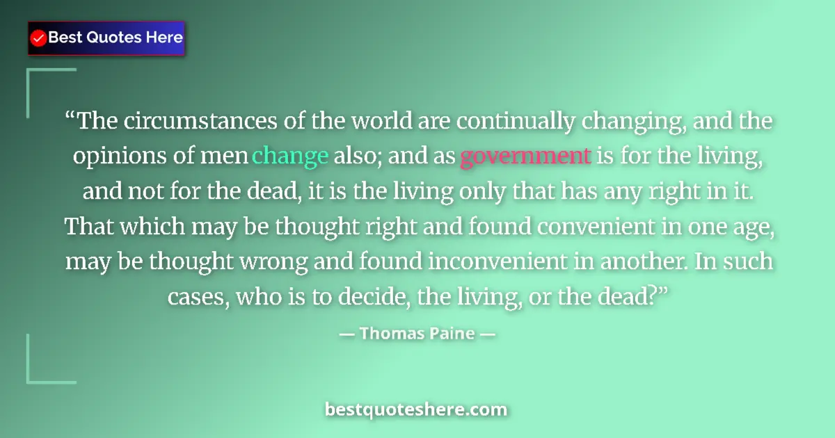 Quote by Thomas Paine: The circumstances of the world are continually changing, and the opinions of men change also; and as...