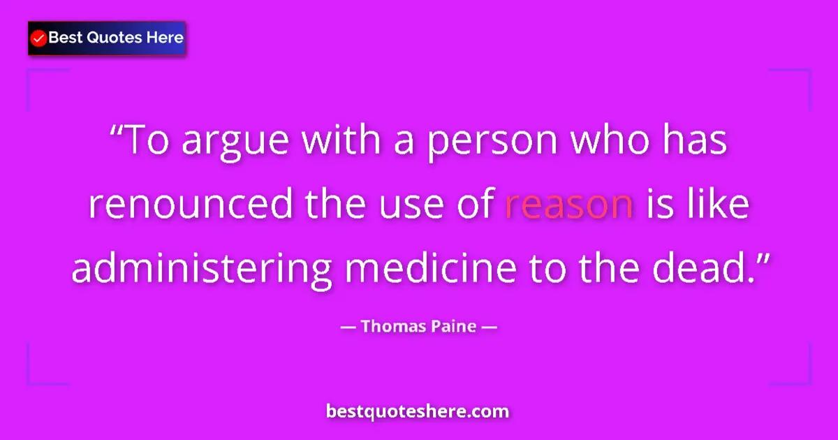 Quote by Thomas Paine: To argue with a person who has renounced the use of reason is like administering medicine to the dea...