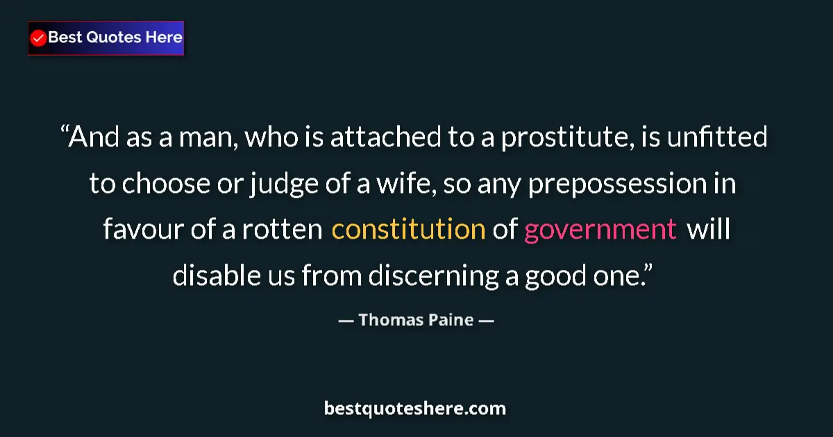 Quote by Thomas Paine: And as a man, who is attached to a prostitute, is unfitted to choose or judge of a wife, so any prep...