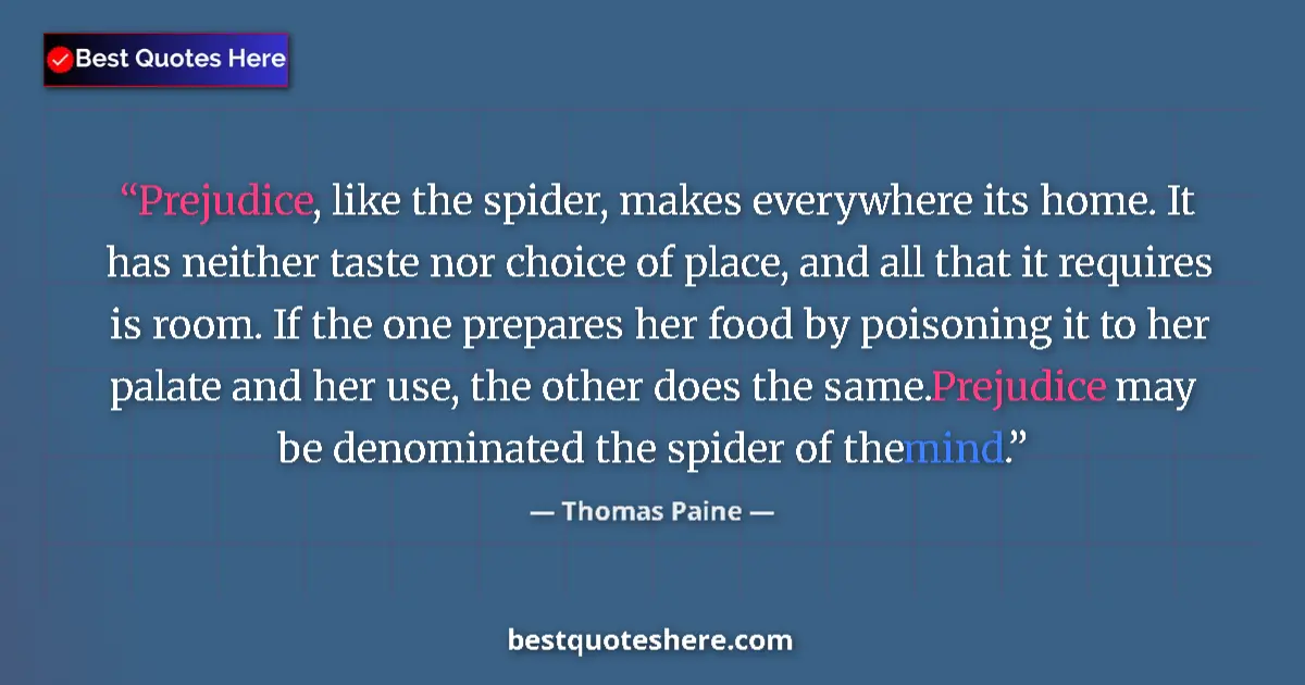 Quote by Thomas Paine: Prejudice, like the spider, makes everywhere its home. It has neither taste nor choice of place, and...