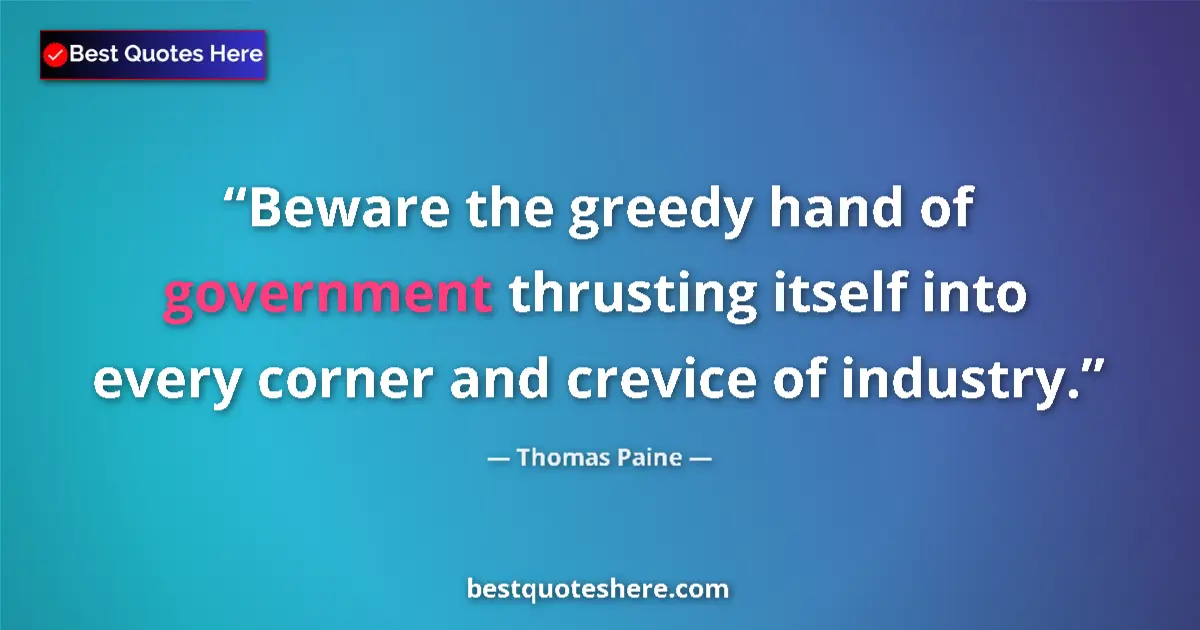 Quote by Thomas Paine: Beware the greedy hand of government thrusting itself into every corner and crevice of industry....