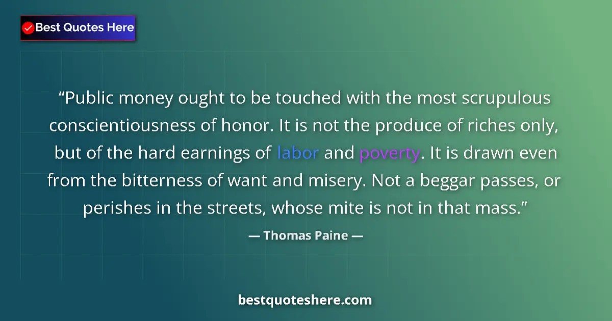 Quote by Thomas Paine: Public money ought to be touched with the most scrupulous conscientiousness of honor. It is not the ...