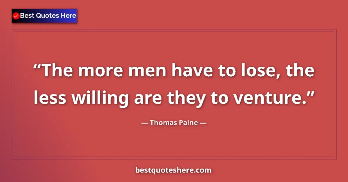 Quote by Thomas Paine: The more men have to lose, the less willing are they to venture....