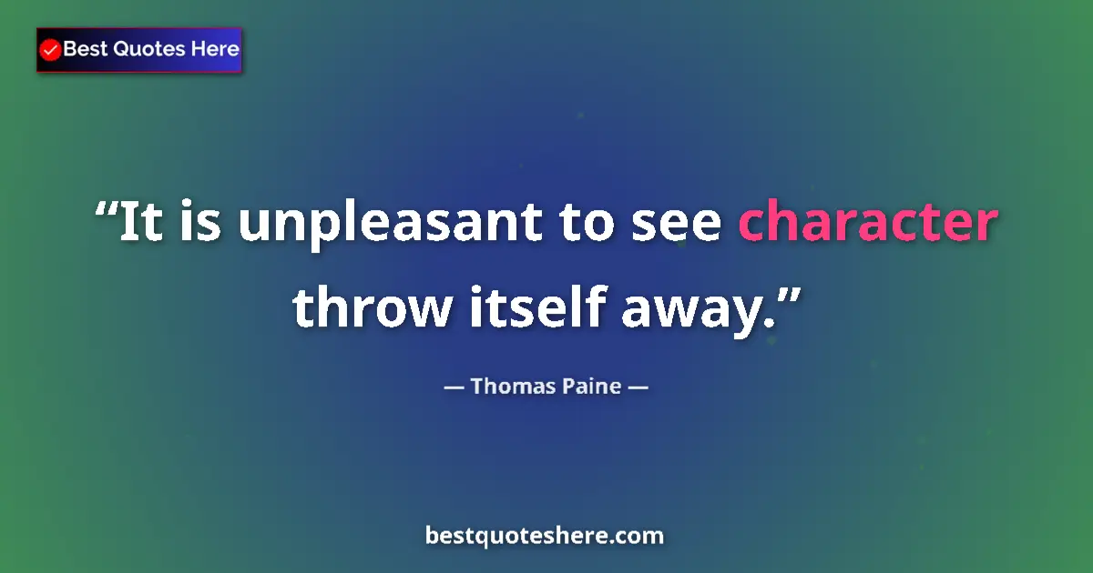 Quote by Thomas Paine: It is unpleasant to see character throw itself away....