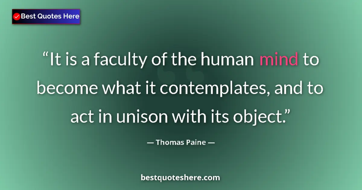 Quote by Thomas Paine: It is a faculty of the human mind to become what it contemplates, and to act in unison with its obje...