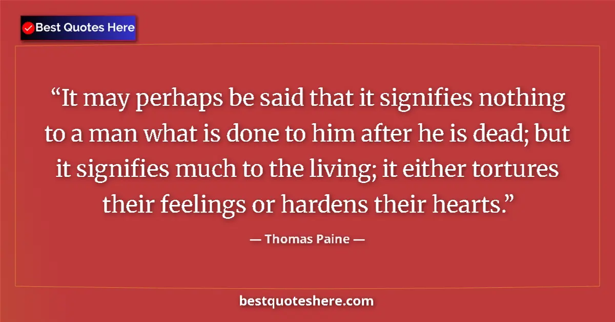 Quote by Thomas Paine: It may perhaps be said that it signifies nothing to a man what is done to him after he is dead; but ...