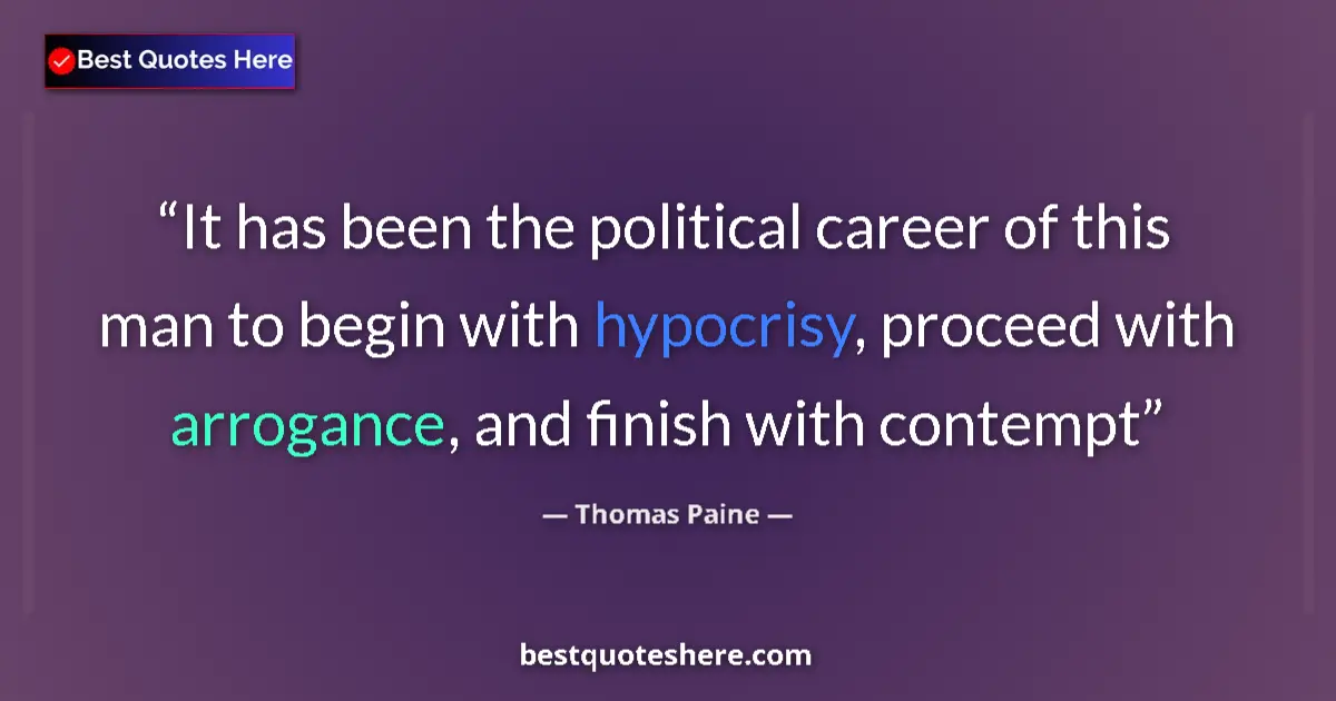 Quote by Thomas Paine: It has been the political career of this man to begin with hypocrisy, proceed with arrogance, and fi...