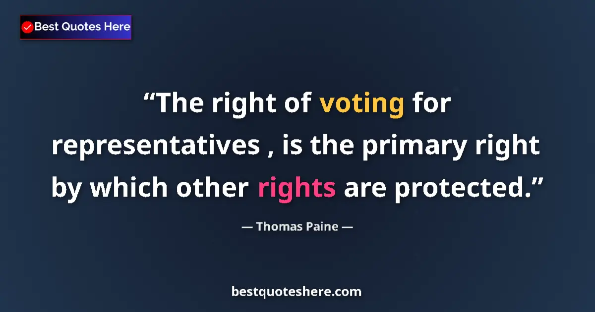 Quote by Thomas Paine: The right of voting for representatives , is the primary right by which other rights are protected....