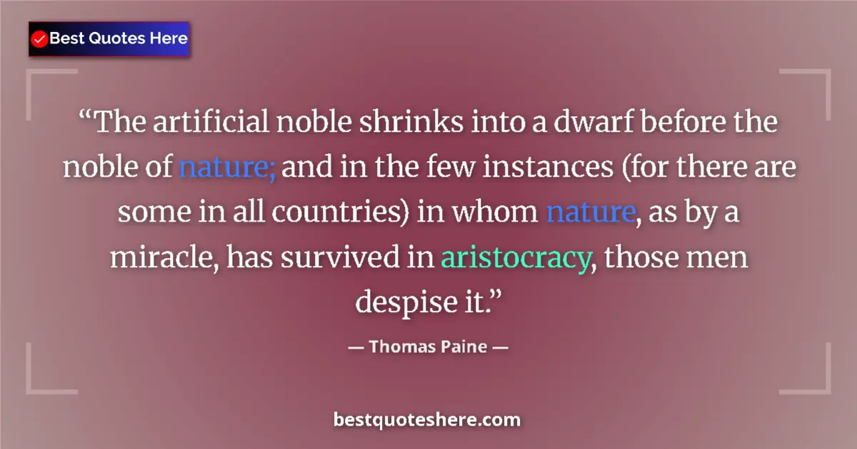 Quote by Thomas Paine: The artificial noble shrinks into a dwarf before the noble of nature; and in the few instances (for ...