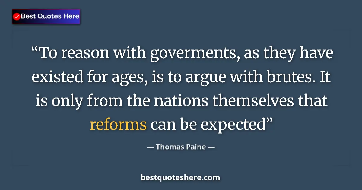 Quote by Thomas Paine: To reason with goverments, as they have existed for ages, is to argue with brutes. It is only from t...