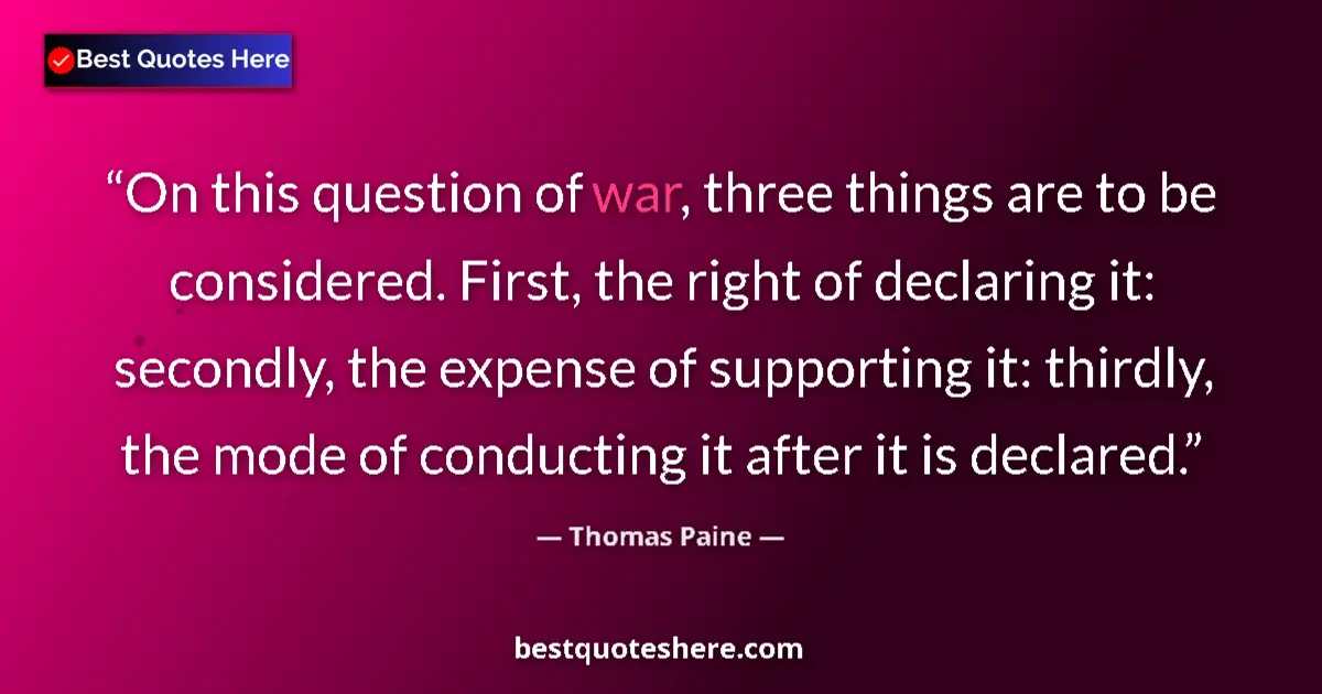 Quote by Thomas Paine: On this question of war, three things are to be considered. First, the right of declaring it: second...