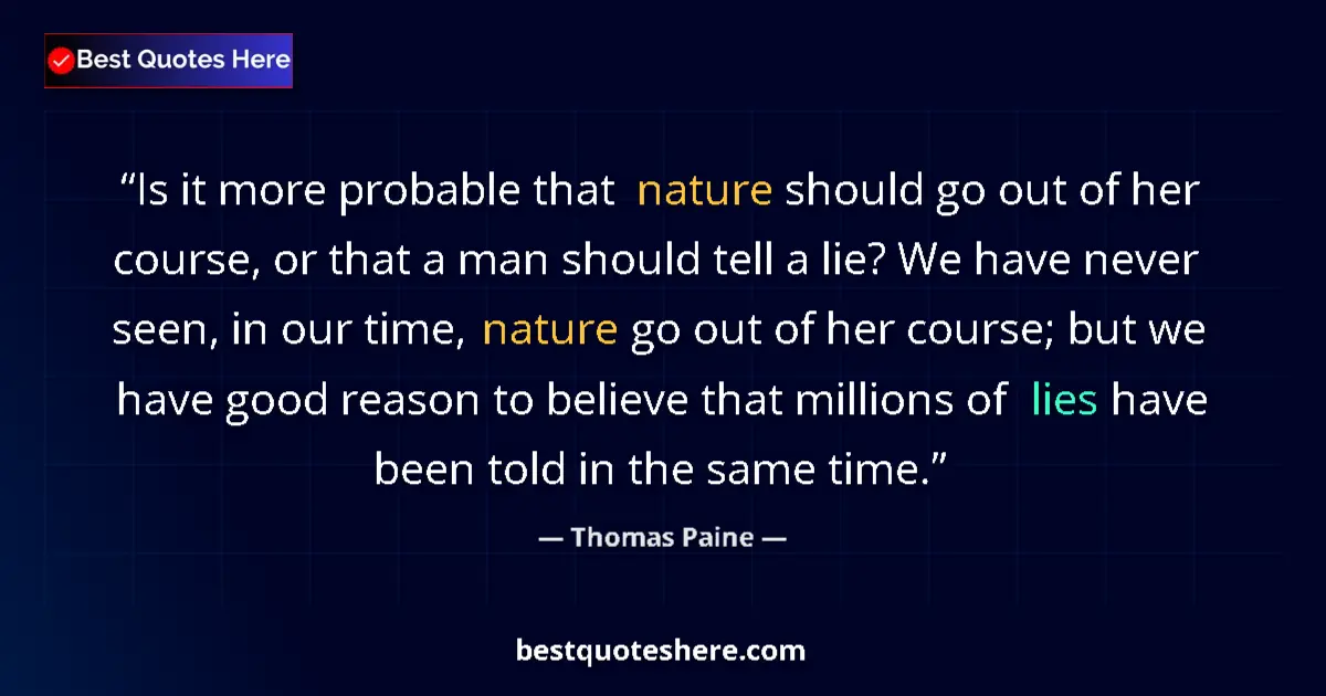 Quote by Thomas Paine: Is it more probable that nature should go out of her course, or that a man should tell a lie? We hav...