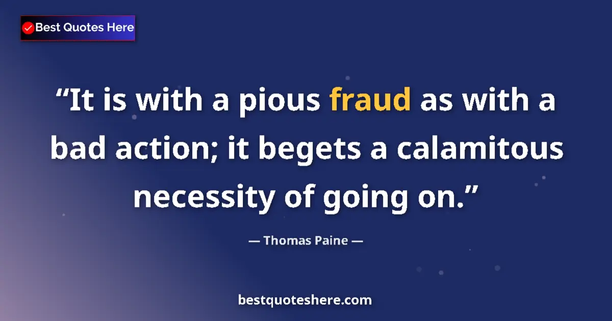 Quote by Thomas Paine: It is with a pious fraud as with a bad action; it begets a calamitous necessity of going on....