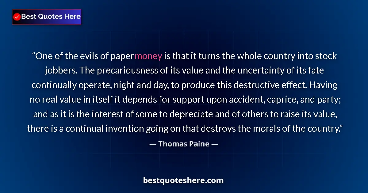 Quote by Thomas Paine: One of the evils of paper money is that it turns the whole country into stock jobbers. The precariou...