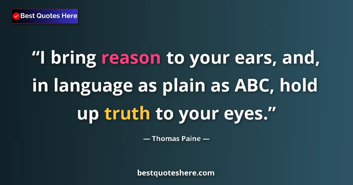 Image for the quote by Thomas Paine: I bring reason to your ears, and, in language as plain as ABC, hold up truth to your eyes....