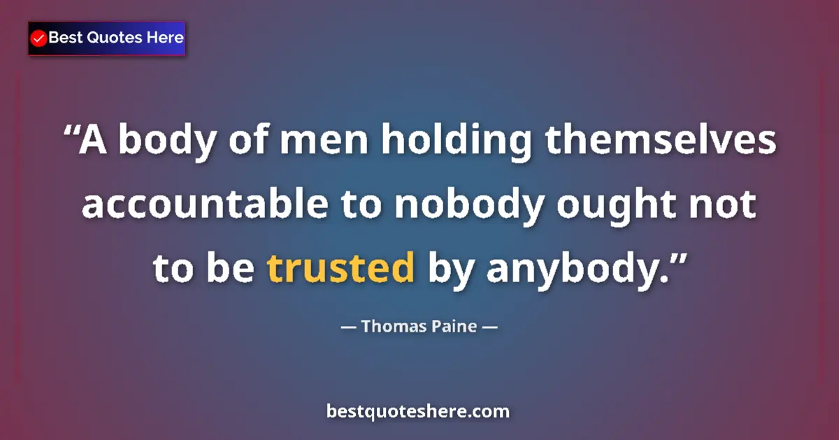 Image for the quote by Thomas Paine: A body of men holding themselves accountable to nobody ought not to be trusted by anybody....