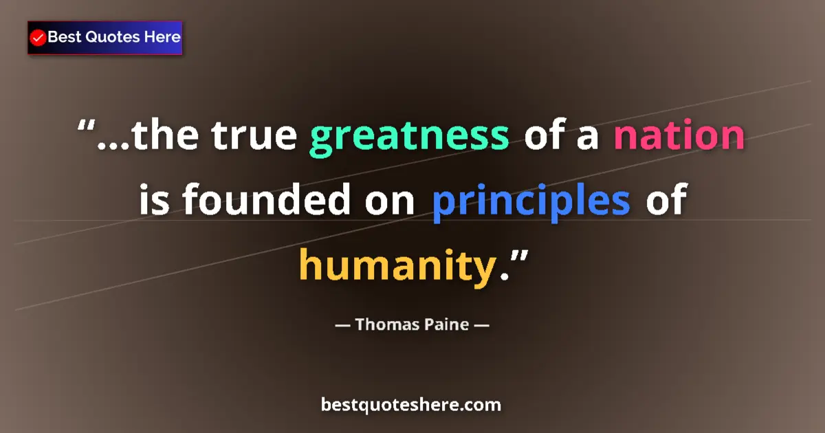 Quote by Thomas Paine: ...the true greatness of a nation is founded on principles of humanity....