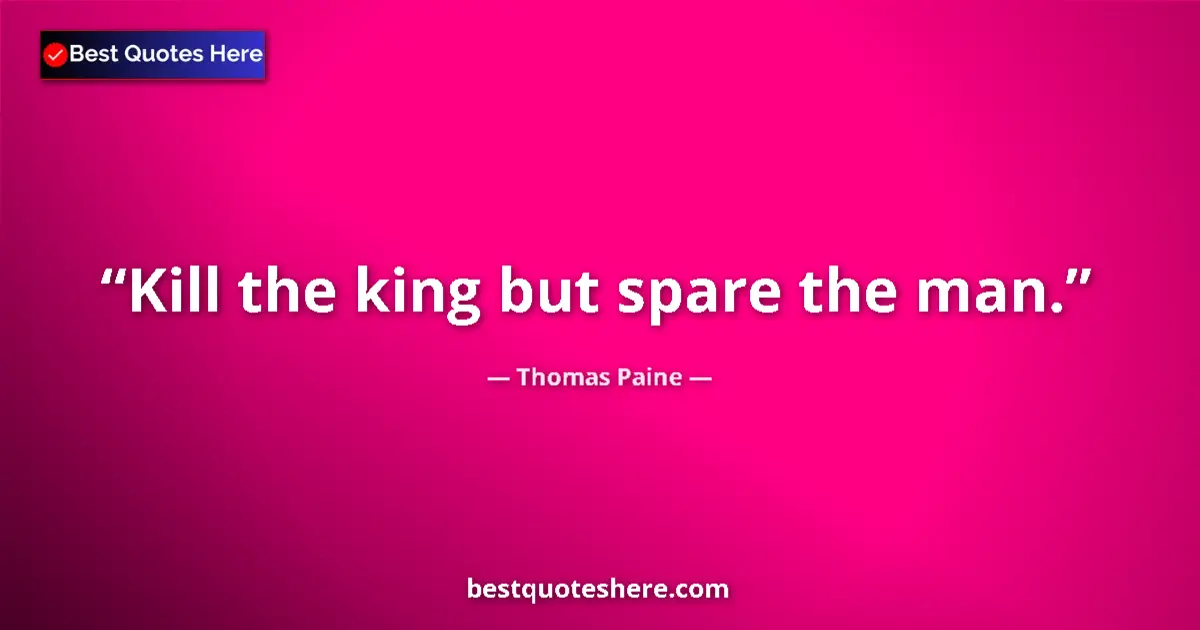 Quote by Thomas Paine: Kill the king but spare the man....