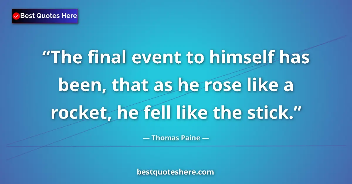 Quote by Thomas Paine: The final event to himself has been, that as he rose like a rocket, he fell like the stick....