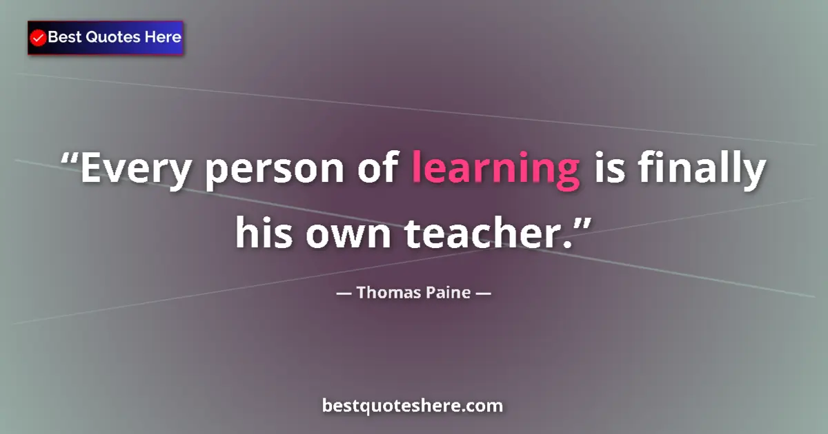 Quote by Thomas Paine: Every person of learning is finally his own teacher....