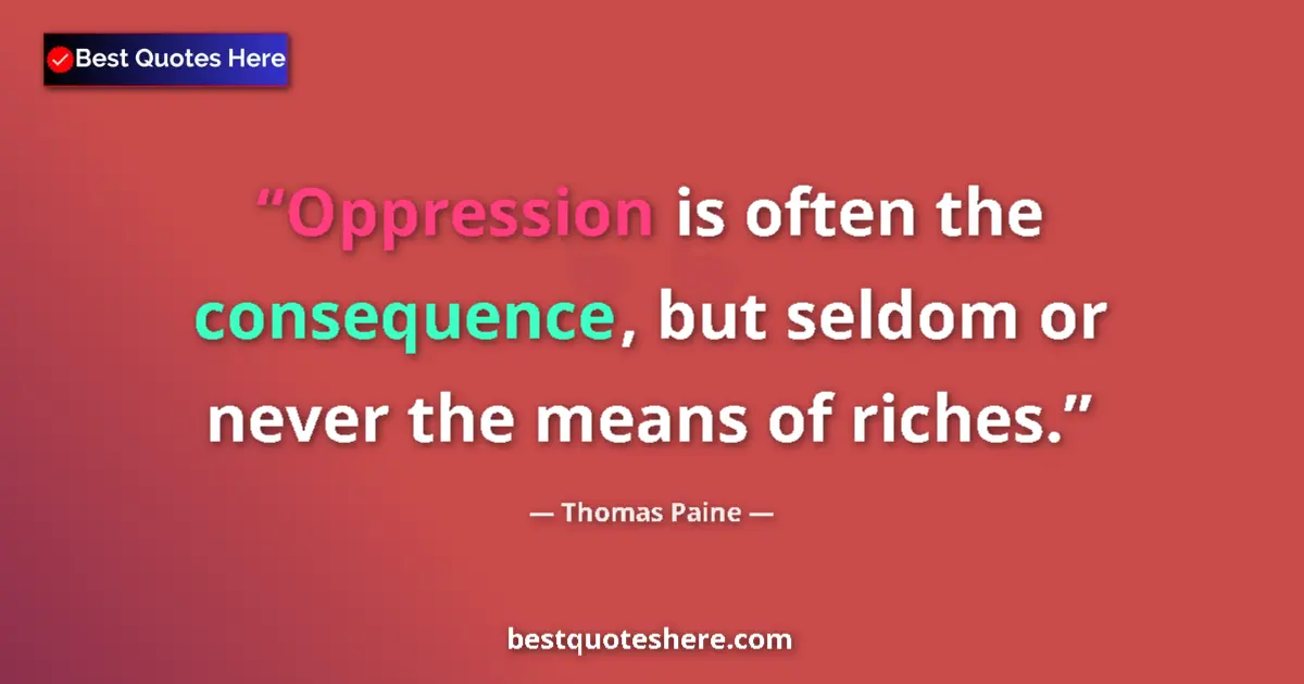 Quote by Thomas Paine: Oppression is often the consequence, but seldom or never the means of riches....