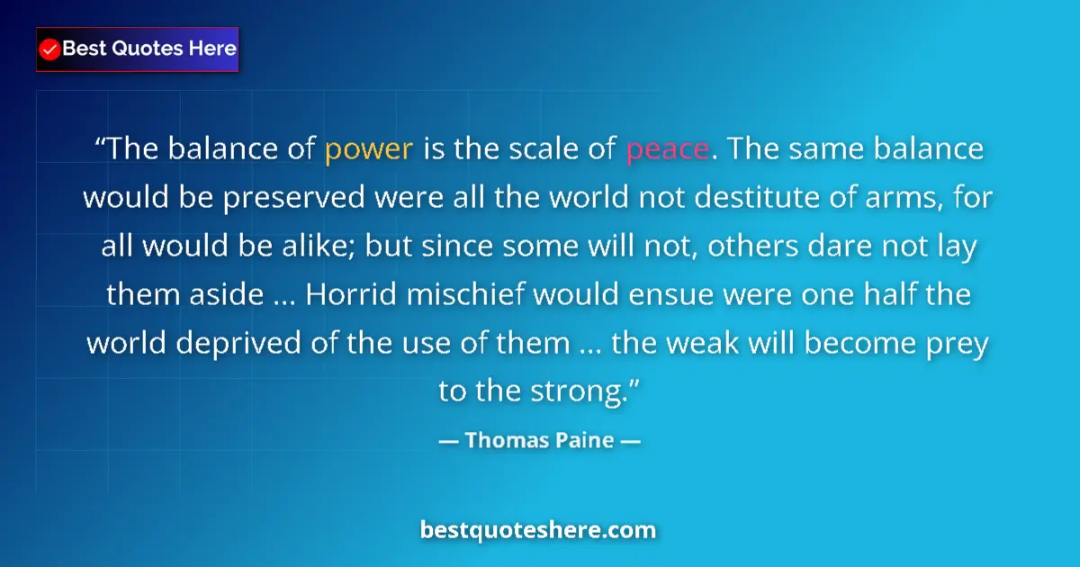 Quote by Thomas Paine: The balance of power is the scale of peace. The same balance would be preserved were all the world n...