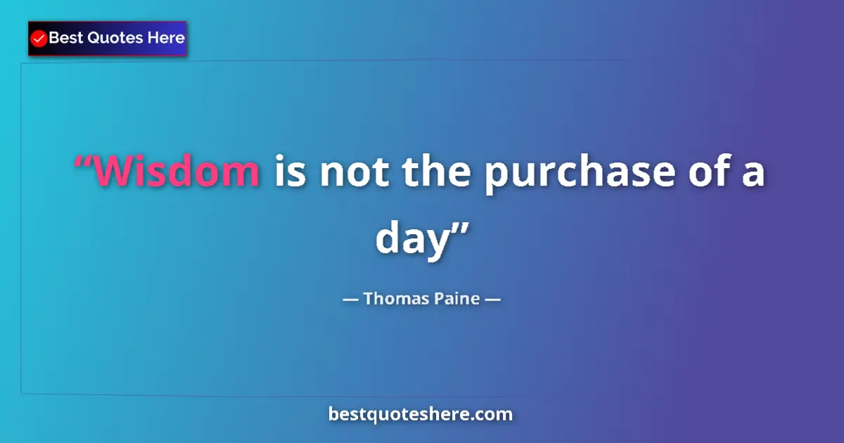 Thomas Paine quote: "Wisdom is not the purchase of a day"