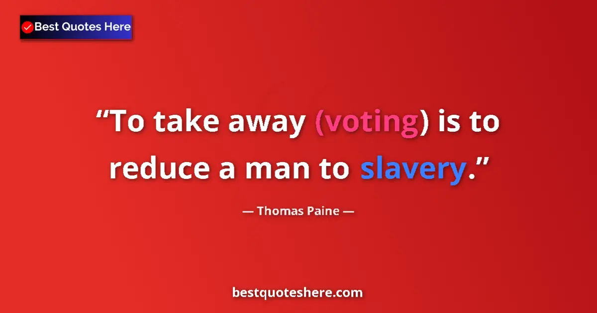 Quote by Thomas Paine: To take away (voting) is to reduce a man to slavery....