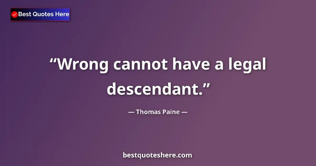 Quote by Thomas Paine: Wrong cannot have a legal descendant....