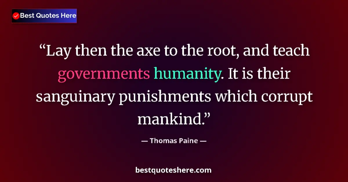 Image for the quote by Thomas Paine: Lay then the axe to the root, and teach governments humanity. It is their sanguinary punishments whi...