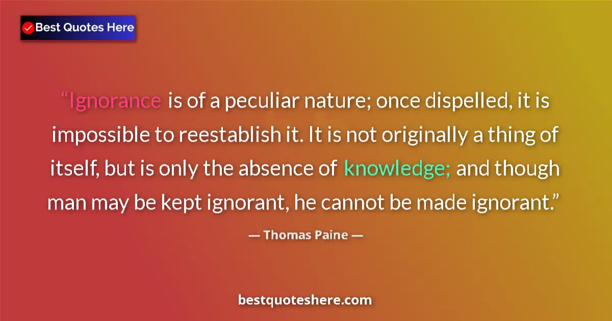 Image for the quote by Thomas Paine: Ignorance is of a peculiar nature; once dispelled, it is impossible to reestablish it. It is not ori...