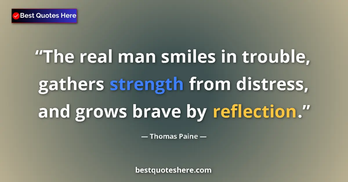 Quote by Thomas Paine: The real man smiles in trouble, gathers strength from distress, and grows brave by reflection....