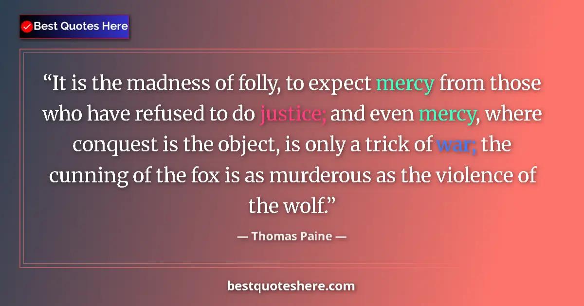 Quote by Thomas Paine: It is the madness of folly, to expect mercy from those who have refused to do justice; and even merc...