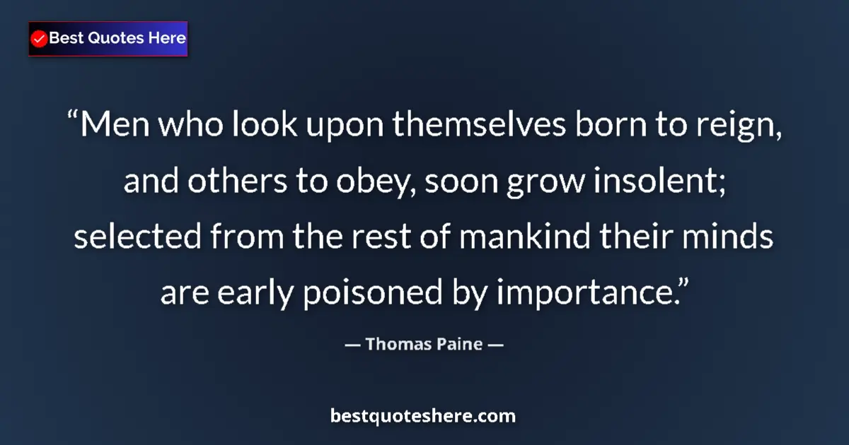 Quote by Thomas Paine: Men who look upon themselves born to reign, and others to obey, soon grow insolent; selected from th...