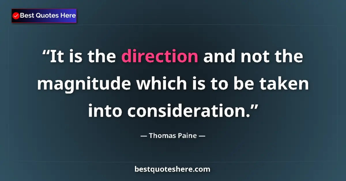 Quote by Thomas Paine: It is the direction and not the magnitude which is to be taken into consideration....
