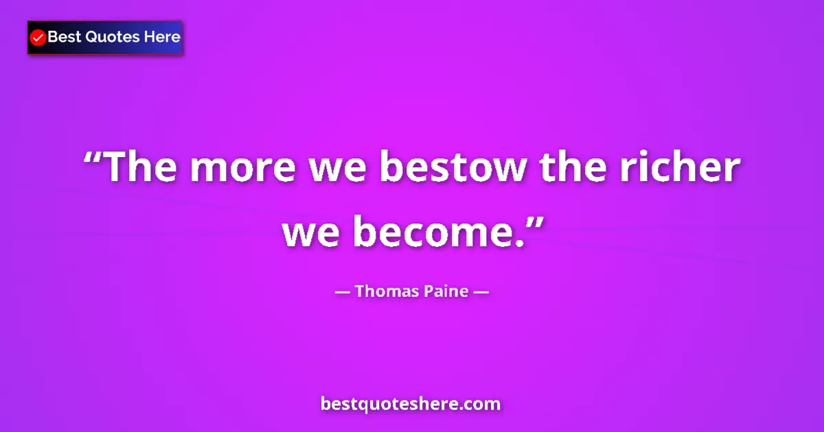 Quote by Thomas Paine: The more we bestow the richer we become....