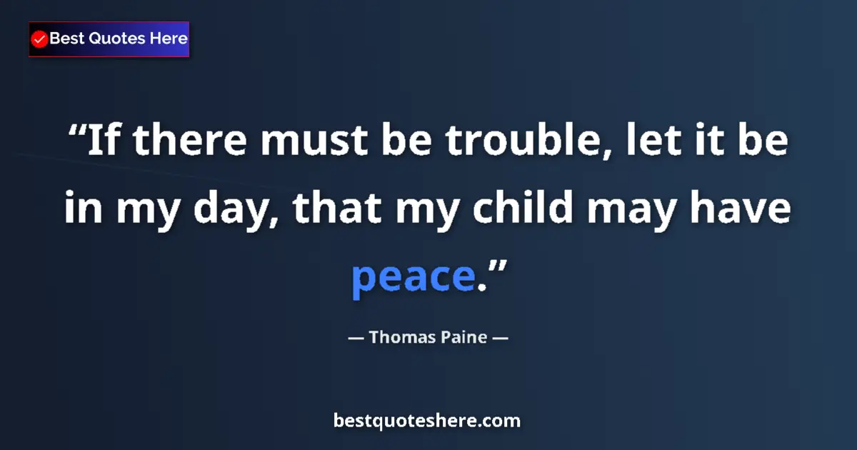 Quote by Thomas Paine: If there must be trouble, let it be in my day, that my child may have peace....