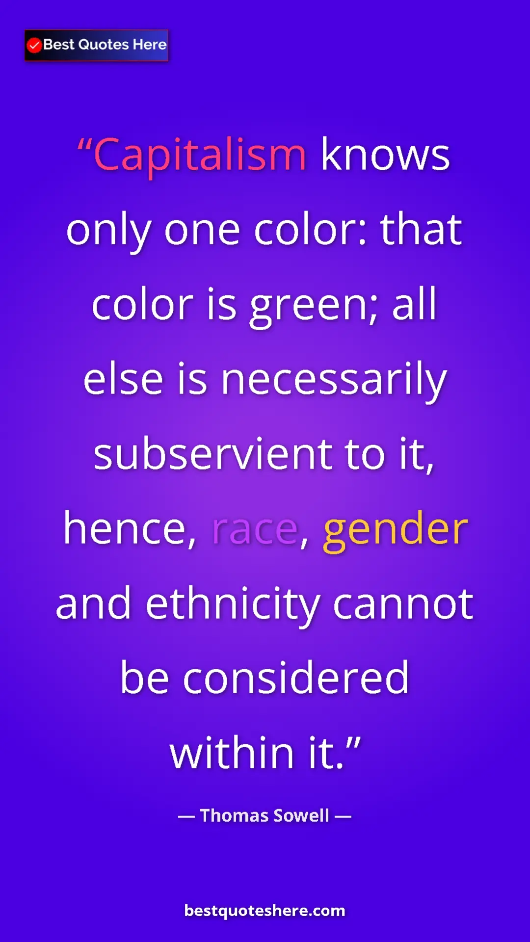 Thomas Sowell Quote Card: "Capitalism knows only one color: that color is green; all..." Pinterest quote poster by Thomas Sowell: "Capitalism knows only one color: that color is green; all..."