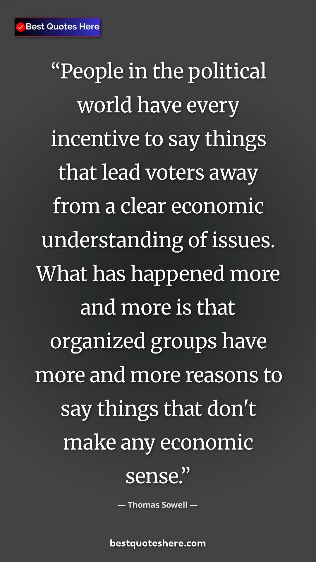 Thomas Sowell Quote Card: "People in the political world have every incentive to say..." Pinterest quote poster by Thomas Sowell: "People in the political world have every incentive to say..."