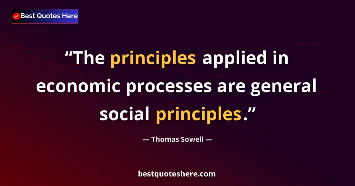 Quote by Thomas Sowell: The principles applied in economic processes are general social principles....