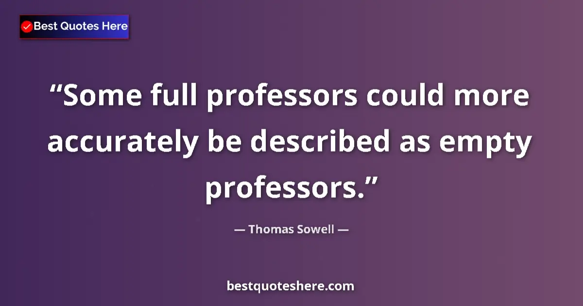 Quote by Thomas Sowell: Some full professors could more accurately be described as empty professors....