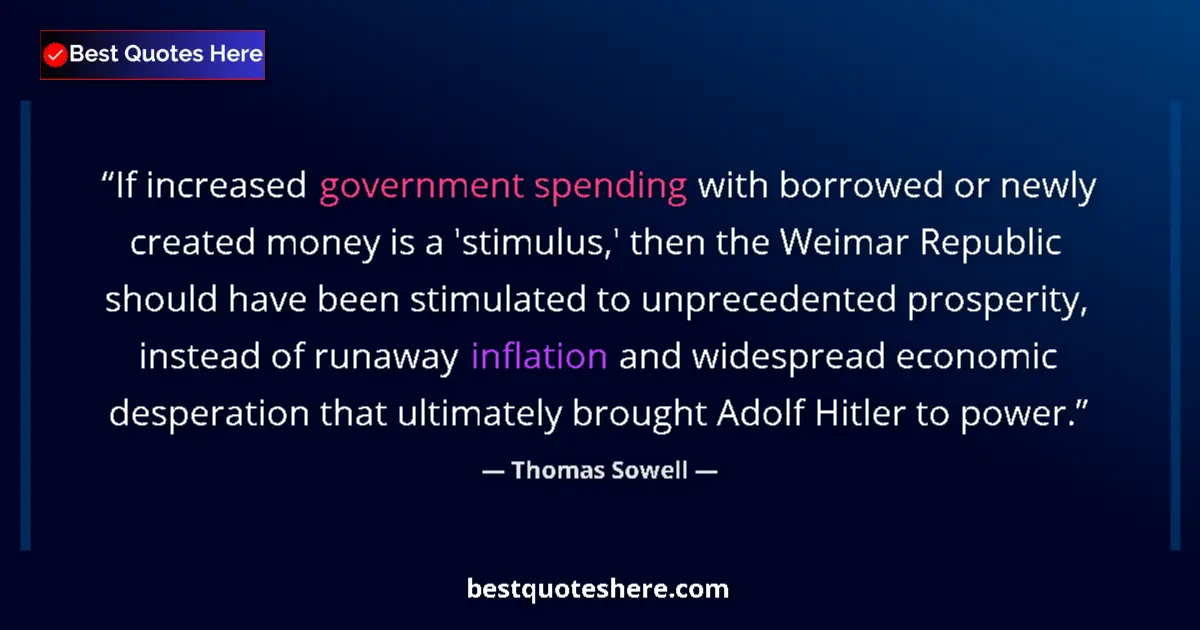 Quote by Thomas Sowell: If increased government spending with borrowed or newly created money is a 'stimulus,' then the Weim...