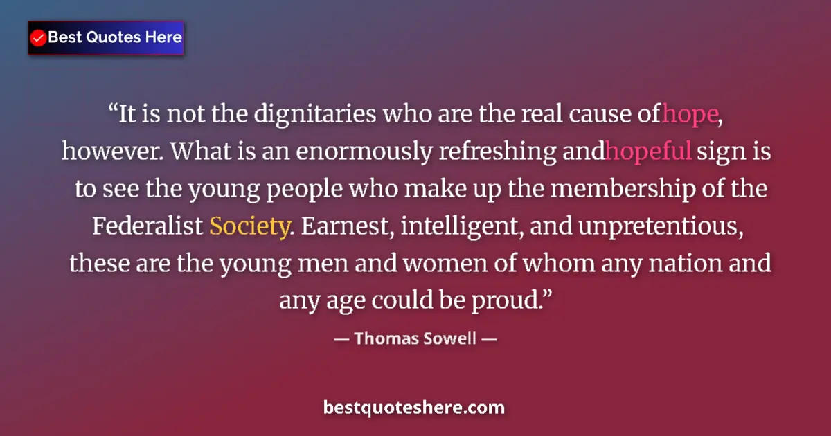 Quote by Thomas Sowell: It is not the dignitaries who are the real cause of hope, however. What is an enormously refreshing ...